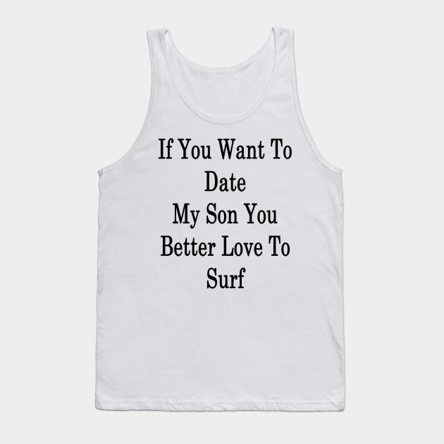 If You Want To Date My Son You Better Love To Surf Tank Top by supernova23